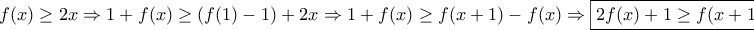 \displaystyle{f(x)\geq 2x\Rightarrow 1+f(x)\geq (f(1)-1)+2x\Rightarrow 1+f(x)\geq f(x+1)-f(x) \Rightarrow \boxed{2f(x)+1\geq f(x+1)}} \displaystyle{f(x)\geq 2x\Rightarrow 1+f(x)\geq (f(1)-1)+2x\Rightarrow 1+f(x)\geq f(x+1)-f(x) \Rightarrow \boxed{2f(x)+1\geq f(x+1)}}