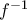 f^{−1} f^{−1}