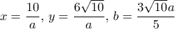 x= \dfrac {10}{a}, \, y=\dfrac {6\sqrt {10}}{a}, \, b=\dfrac {3\sqrt {10}a}{5}