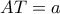 AT = a