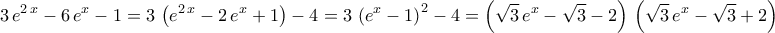 \displaystyle{3\,e^{2\,x}-6\,e^{x}-1=3\,\left(e^{2\,x}-2\,e^{x}+1\right)-4=3\,\left(e^{x}-1\right)^2-4=\left(\sqrt{3}\,e^{x}-\sqrt{3}-2\right)\,\left(\sqrt{3}\,e^{x}-\sqrt{3}+2\right)}