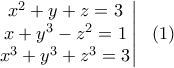 \displaystyle{\left.\begin{matrix} x^2+y+z=3 \\ x+y^3-z^2=1\\x^3+y^3+z^3 =3 \end {matrix} \right| \ \ (1)} \displaystyle{\left.\begin{matrix} x^2+y+z=3 \\ x+y^3-z^2=1\\x^3+y^3+z^3 =3 \end {matrix} \right| \ \ (1)}