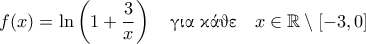 \displaystyle{f(x) = \ln \left (1+ \frac{3}{x} \right ) \quad \text{\gr &gamma;&iota;&alpha; &kappa;ά&theta;&epsilon;} \quad x \in \mathbb{R} \setminus [-3, 0]}