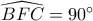 \widehat {BFC} = 90^\circ 