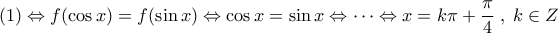 \displaystyle (1)\Leftrightarrow f(\cos x)=f(\sin x) \Leftrightarrow \cos x=\sin x\Leftrightarrow \dots \Leftrightarrow x=k\pi+\frac{\pi}{4}\;,\;k\in Z