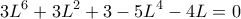 \displaystyle{
3L^6 + 3L^2 + 3 - 5L^4 - 4L = 0
} \displaystyle{
3L^6 + 3L^2 + 3 - 5L^4 - 4L = 0
}