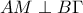 \displaystyle{AM\perp B\Gamma}