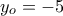 y_{o}=-5