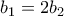 \displaystyle{b_1 =2b_2}