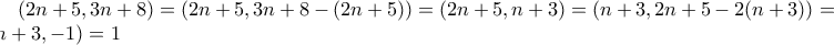 \displaystyle (2n+5,3n+8) = (2n+5,3n+8-(2n+5)) = (2n+5,n+3) = (n+3,2n+5-2(n+3)) = (n+3,-1) = 1 \displaystyle (2n+5,3n+8) = (2n+5,3n+8-(2n+5)) = (2n+5,n+3) = (n+3,2n+5-2(n+3)) = (n+3,-1) = 1