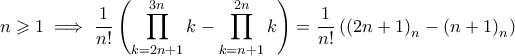 \displaystyle n\geqslant 1\implies \frac{1}{n!}\left( \prod_{k=2n+1}^{3n}k-\prod_{k=n+1}^{2n}k \right)=\frac{1}{n!}\left( \left( 2n+1 \right)_{n}-\left( n+1 \right)_{n} \right) \displaystyle n\geqslant 1\implies \frac{1}{n!}\left( \prod_{k=2n+1}^{3n}k-\prod_{k=n+1}^{2n}k \right)=\frac{1}{n!}\left( \left( 2n+1 \right)_{n}-\left( n+1 \right)_{n} \right)