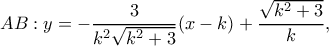 \displaystyle AB:y = - \frac{3}{{{k^2}\sqrt {{k^2} + 3} }}(x - k) + \frac{{\sqrt {{k^2} + 3} }}{k}, \displaystyle AB:y = - \frac{3}{{{k^2}\sqrt {{k^2} + 3} }}(x - k) + \frac{{\sqrt {{k^2} + 3} }}{k},
