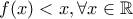 f(x)<x, \forall x\in \mathbb{R}
