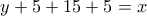 \displaystyle{y+5+15+5=x} \displaystyle{y+5+15+5=x}