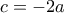 c = -2a