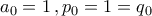\displaystyle{a_{0}=1\,,p_{0}=1=q_{0}}
