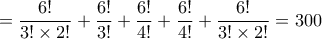 \displaystyle{&Pi;=\frac{6!}{3!\times 2!}+\frac{6!}{3!}+\frac{6!}{4!}+\frac{6!}{4!}+\frac{6!}{3!\times 2!}=300}