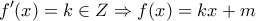 \displaystyle{f'(x)=k\in Z \Rightarrow f(x)=kx+m} \displaystyle{f'(x)=k\in Z \Rightarrow f(x)=kx+m}