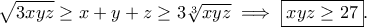 \displaystyle{\sqrt{3xyz}\geq x+y+z\geq 3\sqrt[3]{xyz}\implies \boxed{xyz\geq 27}.}