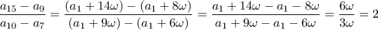 \displaystyle{\frac{{{a}_{15}}-{{a}_{9}}}{{{a}_{10}}-{{a}_{7}}}=\frac{\left( {{a}_{1}}+14\omega  \right)-\left( {{a}_{1}}+8\omega  \right)}{\left( {{a}_{1}}+9\omega  \right)-\left( {{a}_{1}}+6\omega  \right)}=\frac{{{a}_{1}}+14\omega -{{a}_{1}}-8\omega }{{{a}_{1}}+9\omega -{{a}_{1}}-6\omega }=\frac{6\omega }{3\omega }=2}