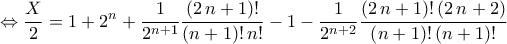 \displaystyle{\Leftrightarrow \frac{X}{2}=1+2^{n}+\frac{1}{2^{n+1}}\frac{\left(2\,n+1\right)!}{\left(n+1\right)!\,n!}-1-\frac{1}{2^{n+2}}\frac{\left(2\,n+1\right)!\left(2\,n+2\right)}{\left(n+1\right)!\left(n+1\right)!}