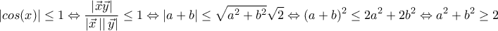 \displaystyle{\left | cos(x) \right |\leq 1\Leftrightarrow \frac{\left | \vec{x}\vec{y} \right |}{\left | \vec{x} \left |  \right |\vec{y}\right |}\leq 1\Leftrightarrow \left | a+b \right |\leq \sqrt{a^{2}+b^{2}}\sqrt{2}\Leftrightarrow (a+b)^{2}\leq 2a^{2}+2b^{2}\Leftrightarrow a^{2}+b^{2}\geq 2}