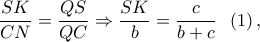 \displaystyle{\frac{{SK}}{{CN}} = \frac{{QS}}{{QC}} \Rightarrow \frac{{SK}}{b} = \frac{c}{{b + c}}\;\;\left( 1 \right),}