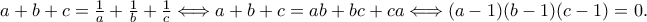 a+b+c=\frac{1}{a}+\frac{1}{b}+\frac{1}{c}\Longleftrightarrow a+b+c=ab+bc+ca\Longleftrightarrow (a-1)(b-1)(c-1)=0. a+b+c=\frac{1}{a}+\frac{1}{b}+\frac{1}{c}\Longleftrightarrow a+b+c=ab+bc+ca\Longleftrightarrow (a-1)(b-1)(c-1)=0.