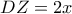 DZ=2x