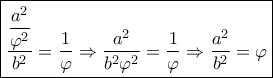 \boxed{\dfrac{{\dfrac{{{a^2}}}{{{\varphi ^2}}}}}{{{b^2}}} = \dfrac{1}{\varphi } \Rightarrow \dfrac{{{a^2}}}{{{b^2}{\varphi ^2}}} = \dfrac{1}{\varphi } \Rightarrow \dfrac{{{a^2}}}{{{b^2}}} = \varphi } \boxed{\dfrac{{\dfrac{{{a^2}}}{{{\varphi ^2}}}}}{{{b^2}}} = \dfrac{1}{\varphi } \Rightarrow \dfrac{{{a^2}}}{{{b^2}{\varphi ^2}}} = \dfrac{1}{\varphi } \Rightarrow \dfrac{{{a^2}}}{{{b^2}}} = \varphi }