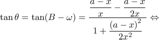 \displaystyle \tan \theta  = \tan (B - \omega ) = \dfrac{{\dfrac{{a - x}}{x} - \dfrac{{a - x}}{{2x}}}}{{1 + \dfrac{{{{(a - x)}^2}}}{{2{x^2}}}}} \Leftrightarrow 