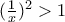(\frac{1}{x})^2>1