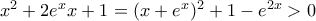 x^2+2e^xx+1 = (x+e^x)^2 +1- e^{2x} > 0 x^2+2e^xx+1 = (x+e^x)^2 +1- e^{2x} > 0