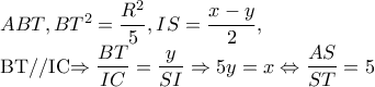 ABT,BT^{2}=\dfrac{R^{2}}{5},IS=\dfrac{x-y}{2},
BT//IC\Rightarrow \dfrac{BT}{IC}=\dfrac{y}{SI}\Rightarrow 5y=x\Leftrightarrow \dfrac{AS}{ST}=5 ABT,BT^{2}=\dfrac{R^{2}}{5},IS=\dfrac{x-y}{2},
BT//IC\Rightarrow \dfrac{BT}{IC}=\dfrac{y}{SI}\Rightarrow 5y=x\Leftrightarrow \dfrac{AS}{ST}=5