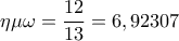 \displaystyle{\eta \mu \omega  = \frac{{12}}{{13}} = 6,92307}