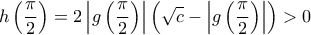 \displaystyle{ 
h\left( {\frac{\pi }{2}} \right) = 2\left| {g\left( {\frac{\pi }{2}} \right)} \right|\left( {\sqrt c  - \left| {g\left( {\frac{\pi }{2}} \right)} \right|} \right) > 0 
}