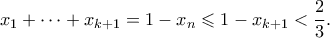\displaystyle{ x_1 + \cdots + x_{k+1} = 1 - x_n \leqslant 1 - x_{k+1} < \frac{2}{3}. } \displaystyle{ x_1 + \cdots + x_{k+1} = 1 - x_n \leqslant 1 - x_{k+1} < \frac{2}{3}. }