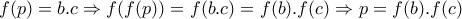 \displaystyle{f(p)=b.c\Rightarrow f(f(p))=f(b.c)=f(b).f(c)\Rightarrow p=f(b).f(c)}