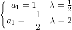 \displaystyle{\left\{\begin{matrix}  
\displaystyle{ a_1=1& \lambda =\frac{1}{2}} & \\  
\displaystyle{ a_1=-\frac{1}{2}&\lambda =2}  &  
\end{matrix}\right.}