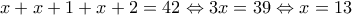 \displaystyle x+x+1+x+2=42 \Leftrightarrow 3x=39 \Leftrightarrow x=13