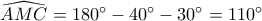 \widehat {AMC} = 180^\circ  - 40^\circ  - 30^\circ  = 110^\circ