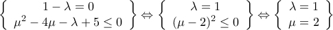 \displaystyle{ 
\left\{ {\begin{array}{*{20}c} 
   {1 - \lambda  = 0}  \\ 
   {\mu ^2  - 4\mu  - \lambda  + 5 \le 0}  \\ 
\end{array}} \right\} \Leftrightarrow \left\{ {\begin{array}{*{20}c} 
   {\lambda  = 1}  \\ 
   {(\mu  - 2)^2  \le 0}  \\ 
\end{array}} \right\} \Leftrightarrow \left\{ {\begin{array}{*{20}c} 
   {\lambda  = 1}  \\ 
   {\mu  = 2}  \\ 
\end{array}} \right\} 
}