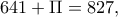 \displaystyle 641 + \Pi  = 827,