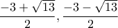 \displaystyle{\frac{-3+\sqrt{13}}{2},\frac{-3-\sqrt{13}}{2}}