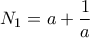 \displaystyle { N_1= a + \frac {1}{a}