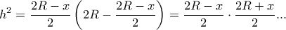 \displaystyle{h^2=\frac{2R-x}{2}\left ( 2R-\frac{2R-x}{2} \right )=\frac{2R-x}{2}\cdot \frac{2R+x}{2} ...} \displaystyle{h^2=\frac{2R-x}{2}\left ( 2R-\frac{2R-x}{2} \right )=\frac{2R-x}{2}\cdot \frac{2R+x}{2} ...}