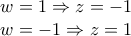 \displaystyle{ 
\begin{array}{l} 
 \,\,w = 1 \Rightarrow z =  - 1 \\  
 \,\,w =  - 1 \Rightarrow z = 1 \\  
 \end{array} 
}