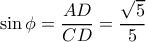 \displaystyle \sin \phi = \frac{AD}{CD} = \frac{\sqrt{5}}{5}