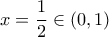\displaystyle{ 
x = \frac{1}{2} \in \left( {0,1} \right) 
}