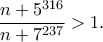 \displaystyle{\frac{n+5^{316}}{n+7^{237}}>1.}